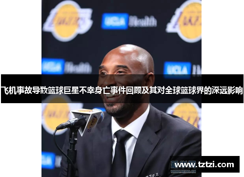 飞机事故导致篮球巨星不幸身亡事件回顾及其对全球篮球界的深远影响