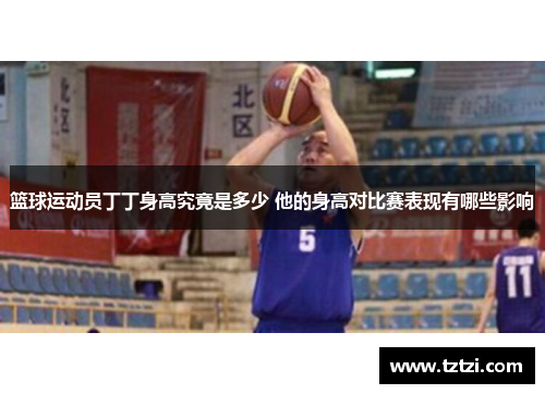 篮球运动员丁丁身高究竟是多少 他的身高对比赛表现有哪些影响