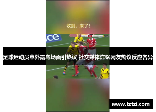 足球运动员意外露鸟场面引热议 社交媒体炸锅网友热议反应各异