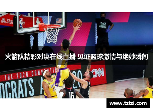 火箭队精彩对决在线直播 见证篮球激情与绝妙瞬间
