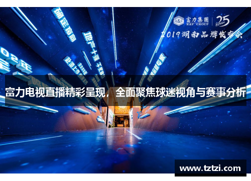 富力电视直播精彩呈现，全面聚焦球迷视角与赛事分析
