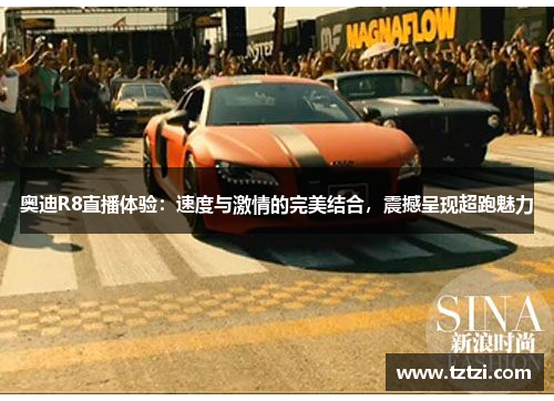 奥迪R8直播体验：速度与激情的完美结合，震撼呈现超跑魅力