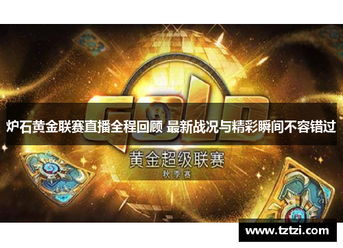 炉石黄金联赛直播全程回顾 最新战况与精彩瞬间不容错过