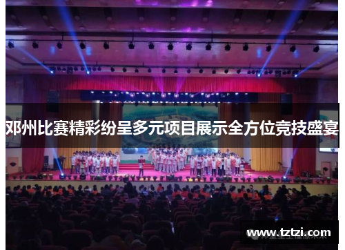 邓州比赛精彩纷呈多元项目展示全方位竞技盛宴