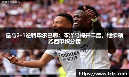 皇马2-1逆转毕尔巴鄂：本泽马梅开二度，继续领跑西甲积分榜
