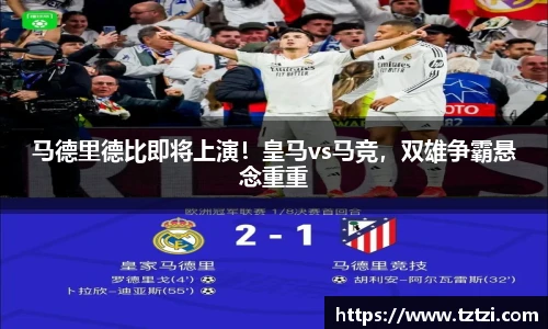 马德里德比即将上演！皇马vs马竞，双雄争霸悬念重重