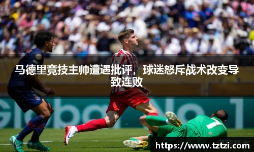 马德里竞技主帅遭遇批评，球迷怒斥战术改变导致连败