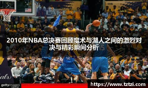 2010年NBA总决赛回顾魔术与湖人之间的激烈对决与精彩瞬间分析