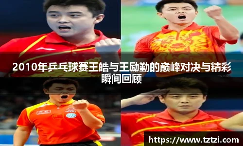 2010年乒乓球赛王皓与王励勤的巅峰对决与精彩瞬间回顾