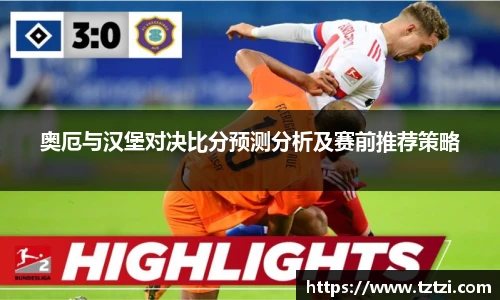 奥厄与汉堡对决比分预测分析及赛前推荐策略