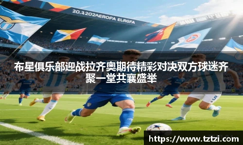 布星俱乐部迎战拉齐奥期待精彩对决双方球迷齐聚一堂共襄盛举