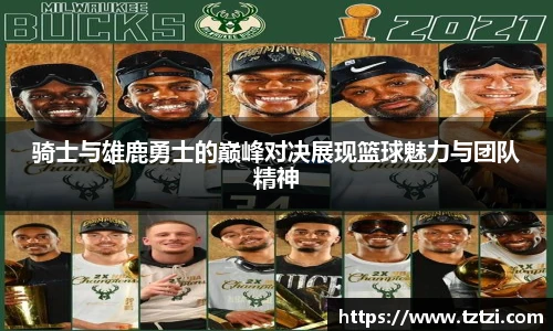 骑士与雄鹿勇士的巅峰对决展现篮球魅力与团队精神