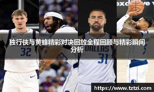 独行侠与黄蜂精彩对决回放全程回顾与精彩瞬间分析