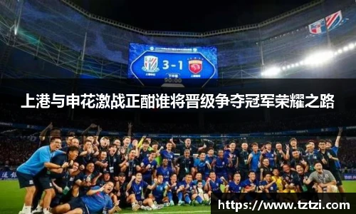 上港与申花激战正酣谁将晋级争夺冠军荣耀之路