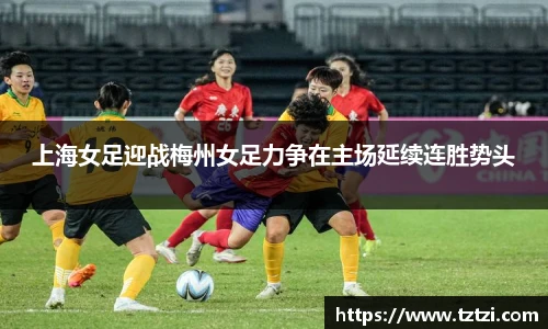 上海女足迎战梅州女足力争在主场延续连胜势头