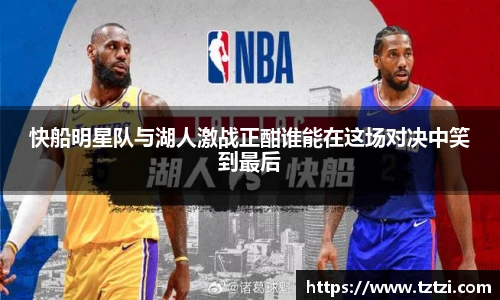 快船明星队与湖人激战正酣谁能在这场对决中笑到最后